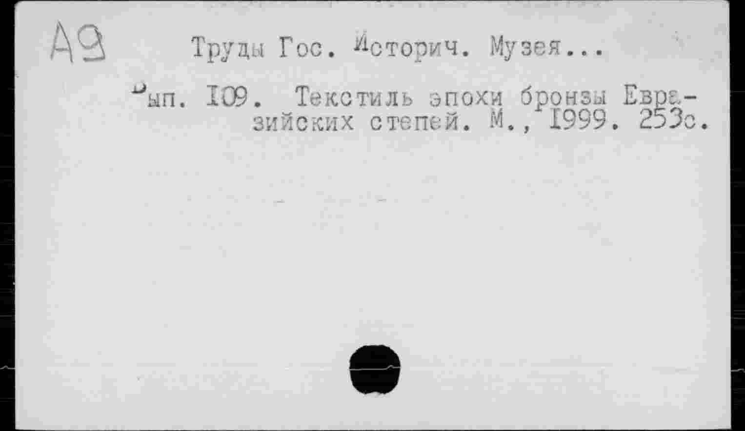 ﻿Труды Гос. "сторич. Музея...
ып. 109. Текстиль эпохи бронзы Ев зийских степей. М., 1999. 2